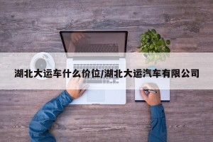 湖北大运车什么价位/湖北大运汽车有限公司