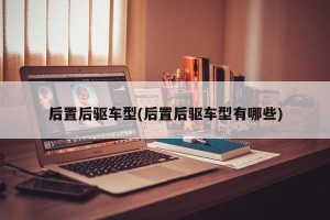 后置后驱车型(后置后驱车型有哪些)