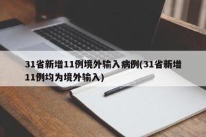 31省新增11例境外输入病例(31省新增11例均为境外输入)