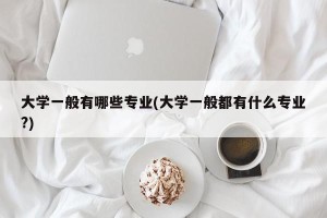 大学一般有哪些专业(大学一般都有什么专业?)