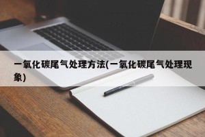 一氧化碳尾气处理方法(一氧化碳尾气处理现象)