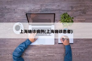 上海确诊病例(上海确诊患者)