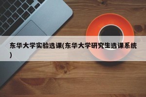 东华大学实验选课(东华大学研究生选课系统)