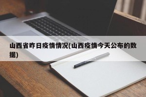 山西省昨日疫情情况(山西疫情今天公布的数据)