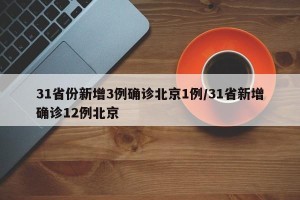 31省份新增3例确诊北京1例/31省新增确诊12例北京