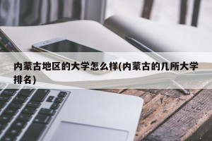 内蒙古地区的大学怎么样(内蒙古的几所大学排名)