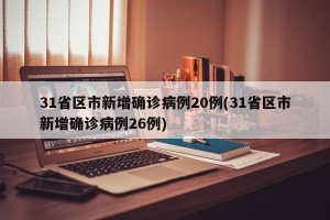 31省区市新增确诊病例20例(31省区市新增确诊病例26例)