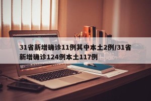 31省新增确诊11例其中本土2例/31省新增确诊124例本土117例