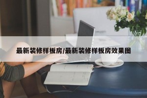 最新装修样板房/最新装修样板房效果图
