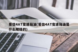 爱信4AT变速箱油(爱信4AT变速箱油是什么规格的)