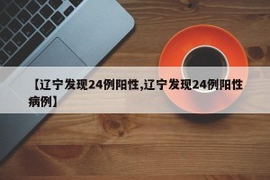 【辽宁发现24例阳性,辽宁发现24例阳性病例】