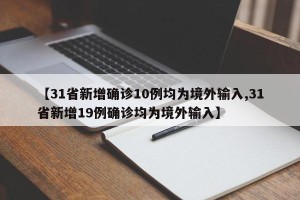 【31省新增确诊10例均为境外输入,31省新增19例确诊均为境外输入】
