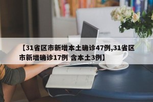 【31省区市新增本土确诊47例,31省区市新增确诊17例 含本土3例】