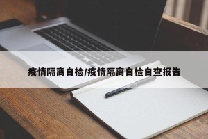 疫情隔离自检/疫情隔离自检自查报告
