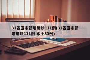 31省区市新增确诊111例(31省区市新增确诊111例 本土83例)