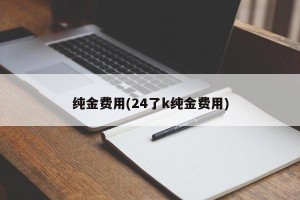 纯金费用(24了k纯金费用)