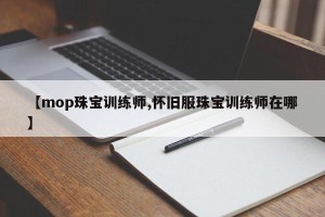 【mop珠宝训练师,怀旧服珠宝训练师在哪】