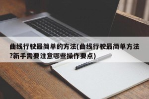 曲线行驶最简单的方法(曲线行驶最简单方法?新手需要注意哪些操作要点)