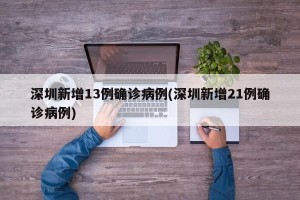 深圳新增13例确诊病例(深圳新增21例确诊病例)