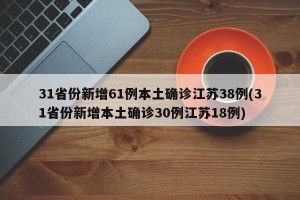 31省份新增61例本土确诊江苏38例(31省份新增本土确诊30例江苏18例)