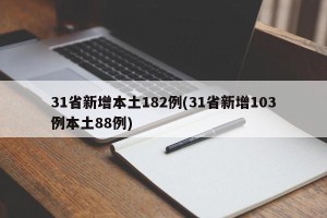 31省新增本土182例(31省新增103例本土88例)