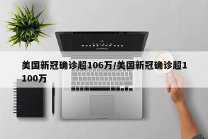 美国新冠确诊超106万/美国新冠确诊超1100万