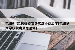 杭州新增1例确诊曾多次送小孩上学(杭州多所学校发出紧急通知)