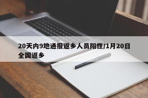 20天内9地通报返乡人员阳性/1月20日全国返乡