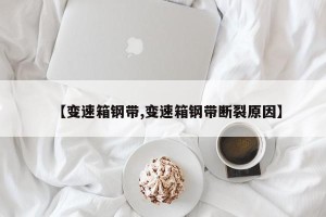 【变速箱钢带,变速箱钢带断裂原因】