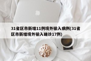31省区市新增11例境外输入病例(31省区市新增境外输入确诊17例)