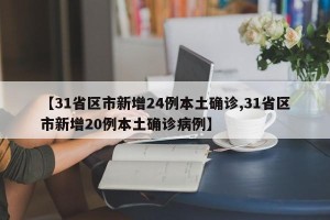 【31省区市新增24例本土确诊,31省区市新增20例本土确诊病例】