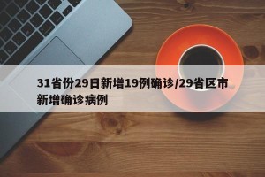 31省份29日新增19例确诊/29省区市新增确诊病例
