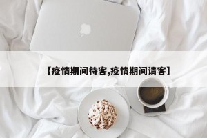 【疫情期间待客,疫情期间请客】