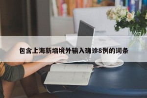 包含上海新增境外输入确诊8例的词条