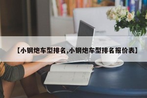 【小钢炮车型排名,小钢炮车型排名报价表】
