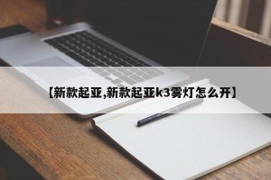 【新款起亚,新款起亚k3雾灯怎么开】