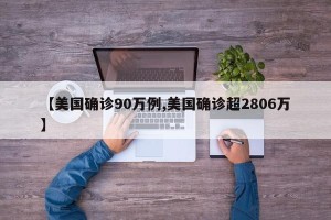 【美国确诊90万例,美国确诊超2806万】