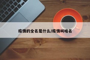 疫情的全名是什么/疫情叫啥名