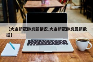 【大连新冠肺炎新情况,大连新冠肺炎最新数据】