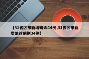 【31省区市新增确诊44例,31省区市新增确诊病例34例】