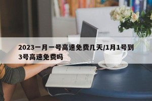 2023一月一号高速免费几天/1月1号到3号高速免费吗