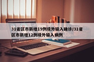 31省区市新增19例境外输入确诊/31省区市新增12例境外输入病例
