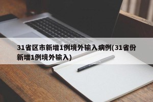 31省区市新增1例境外输入病例(31省份新增1例境外输入)
