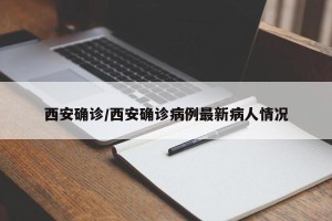 西安确诊/西安确诊病例最新病人情况
