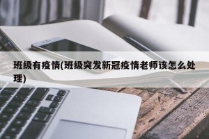 班级有疫情(班级突发新冠疫情老师该怎么处理)