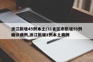 浙江新增45例本土/31省区市新增55例确诊病例,浙江新增1例本土病例