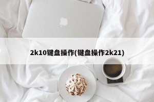 2k10键盘操作(键盘操作2k21)