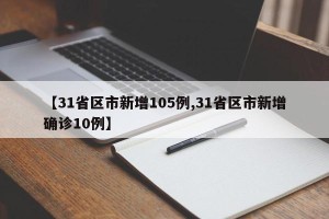 【31省区市新增105例,31省区市新增确诊10例】