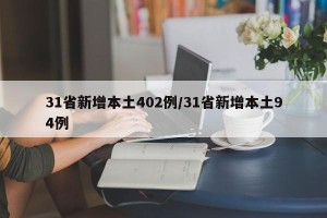 31省新增本土402例/31省新增本土94例