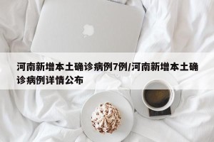 河南新增本土确诊病例7例/河南新增本土确诊病例详情公布